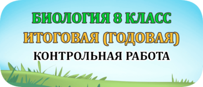итоговые годовые контрольные работы по биологии 8 класс